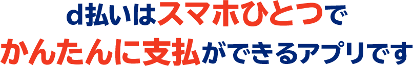 d払いはスマホひとつでかんたんに支払ができるアプリです