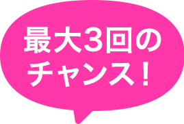 最大3回のチャンス!
