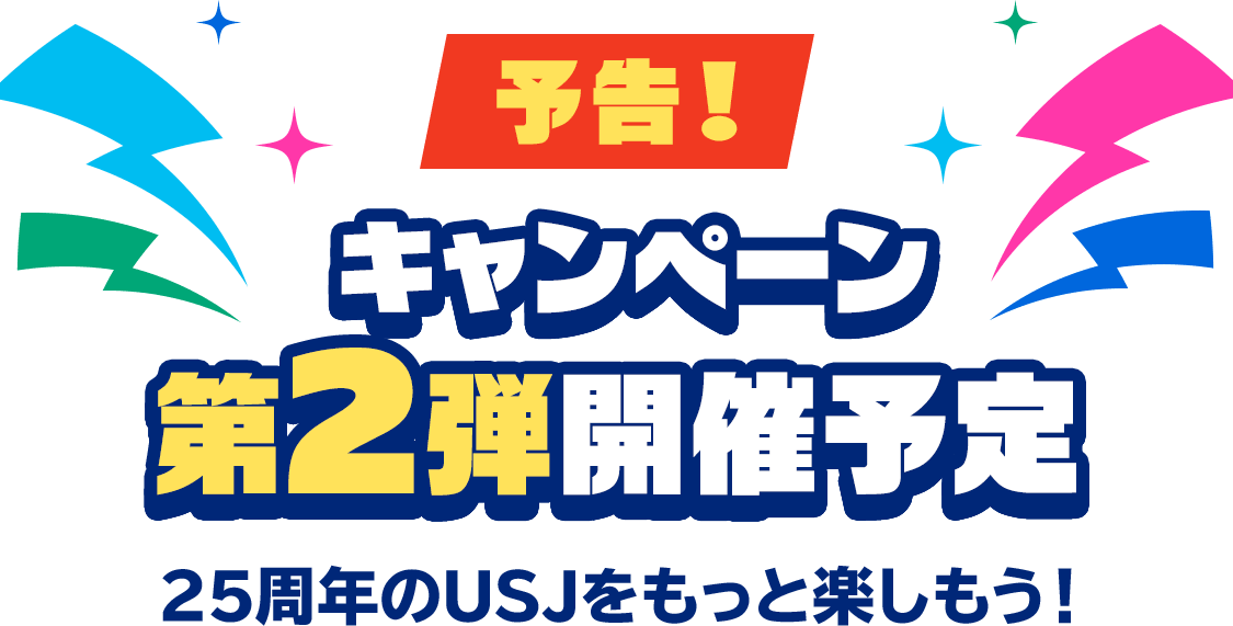 予告！キャンペーン第2弾開催予定25周年のUSJをもっと楽しもう！