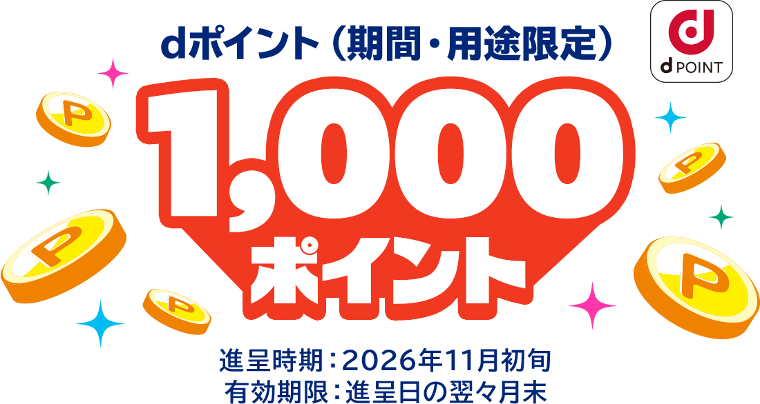 dポイント（期間・用途限定）1,000ポイント 進呈時期：2026年11月初旬 有効期限：進呈日の翌々月末