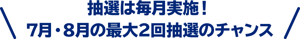 抽選は毎月実施！7月・8月の最大2回抽選のチャンス