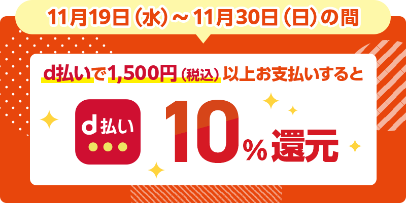 11月19日（水）～11月30日（日）の間 d払いで1,500円（税込）以上お支払いすると 10％還元