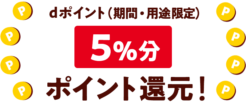 dポイント（期間・用途限定） 5％分 ポイント還元！