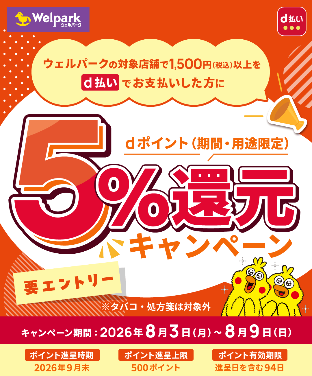 Welpark d払い ウェルパークの対象店舗で1,500円 (税込) 以上を d払いでお支払いした方に dポイント(期間・用途限定)5%還元キャンペーン 要エントリー ※タバコ・処方箋は対象外 キャンペーン期間:2026年8月3日(月)~8月9日(日) ポイント進呈時期 2026年9月末 ポイント進呈上限 500ポイント ポイント有効期限 進呈日を含む94日