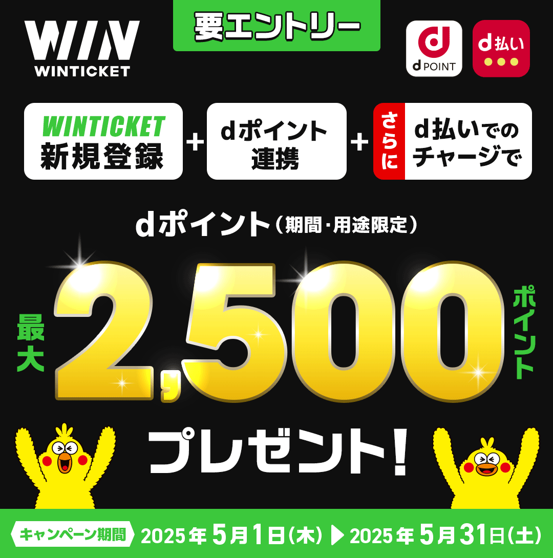WINTICKET dPOINT d払い 要エントリー WINTICKET新規登録+dポイント連携+さらにd払いでのチャージで dポイント(期間・用途限定) 最大2,500ポイントプレゼント! キャンペーン期間:2025年5月1日(木)~2025年5月31日(土)