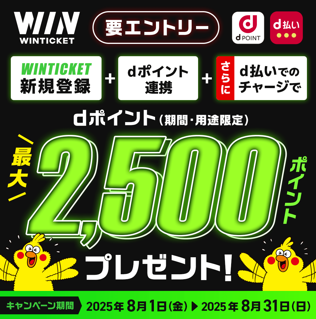 WINTICKET dPOINT d払い 要エントリー WINTICKET新規登録+dポイント連携+さらにd払いでのチャージで dポイント(期間・用途限定) 最大2,500ポイントプレゼント! キャンペーン期間:2025年8月1日(金)~2025年8月31日(日)