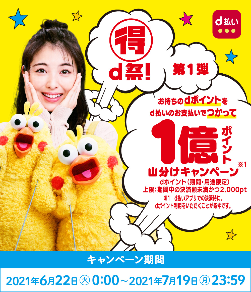 マル得d祭!第1弾お持ちのdポイントをd払いのお支払いでつかって1億ポイント山分けキャンペーン/dポイント(用途・期間限定)上限:期間中の決済額未満かつ2,000pt/2021年6月22日(火)0:00~2021年7月19日(月)23:59