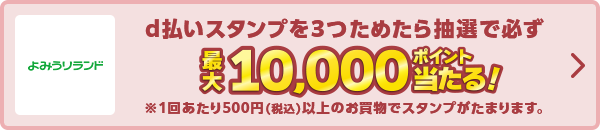 よみうりランド d払いスタンプを3つためたら抽選で必ず最大10,000ポイント当たる！ ※1回あたり500円（税込）以上のお買物でスタンプがたまります。