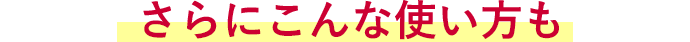 さらにこんな使い方も