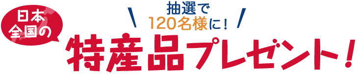 抽選で120名様に！ 日本全国の特産品プレゼント