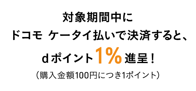 対象期間中にドコモ ケータイ払いで決済すると、dポイント+1%進呈！（購入金額100円につき1ポイント）