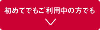 【さらに】初めてでもご利用中の方でも