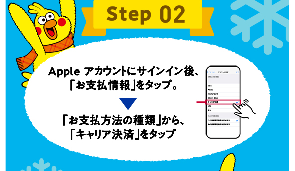 Step 02 Apple アカウントにサインイン後、「お支払情報」をタップ。→「お支払方法の種類」から、「キャリア決済」をタップ