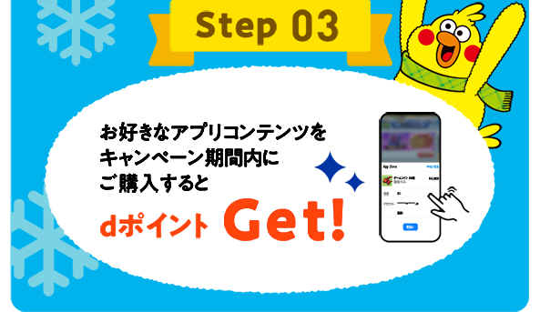 Step 03 お好きなアプリコンテンツをキャンペーン期間内にご購入すると dポイントGet!