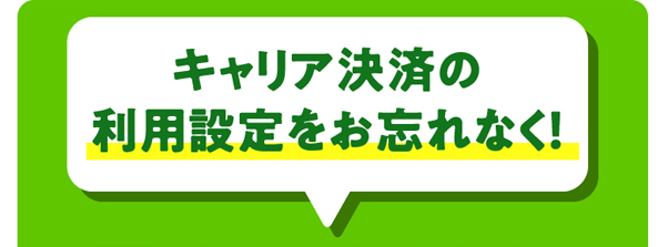 キャリア決済の利用設定をお忘れなく！