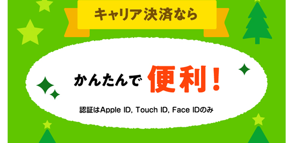 キャリア決済なら かんたんでべんり！ 認証はApple ID, Touch ID, Face IDのみ