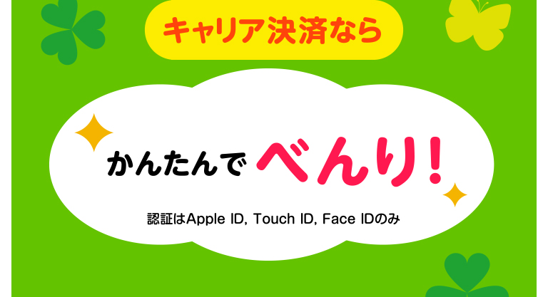 キャリア決済なら かんたんでべんり! 認証はApple ID, Touch ID, Face IDのみ