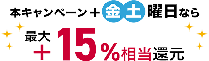本キャンペーン+金土曜日なら最大15%相当還元