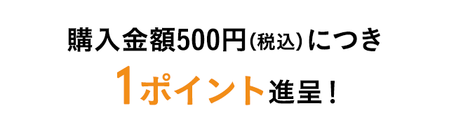 購入金額500円（税込）につき1ポイント進呈！