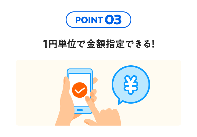 POINT 03 1円単位で金額指定できる！