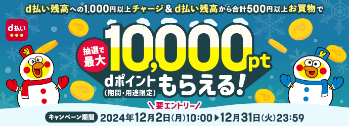 d払い残高への1,000円以上チャージ & d払い残高から合計500円以上お買物で 抽選で最大10,000dポイント(期間・用途限定)もらえる! キャンペーン期間 2024年12月2日 (月) 10:00 12月31日 (火) 23:59 要エントリー