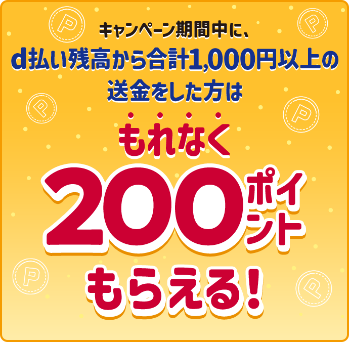 キャンペーン期間中に、d払い残高から合計1,000円以上の送金をした方はもれなく200ポイントもらえる!