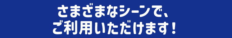 さまざまなシーンで、ご利用いただけます!