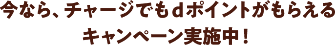 今なら、チャージでもdポイントがもらえるキャンペーン実施中！