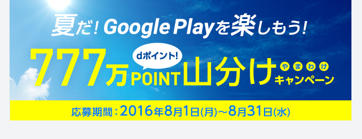 夏だ！Google Playを楽しもう！777万POINT dポイント！山分けキャンペーン 応募期間：2016年8月1日(月)～8月31日(水)