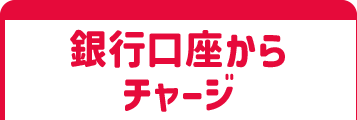 銀行口座からチャージ