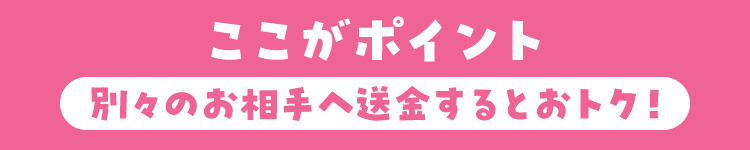 ここがポイント 別々のお相手への送金をするとおトク!