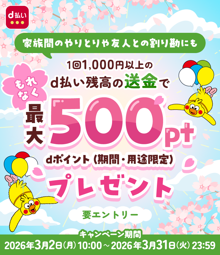 d払い 家族間のやりとりや友人との割り勘にも 1回1,000円以上のd払い残高の送金でもれなく最大500pt dポイント(期間・用途限定)プレゼント 要エントリー キャンペーン期間 2026年3月2日(月)10:00~2026年3月31日(火)23:59