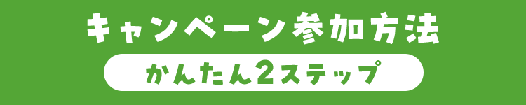 キャンペーン参加方法 かんたん2ステップ