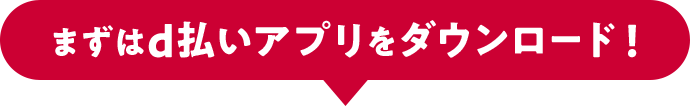 まずはd払いアプリをダウンロード!