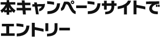 本キャンペーンサイトで エントリー