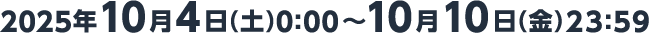 2025年10月4日（土）0：00～2025年10月10日（金）23：59