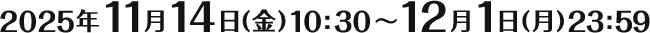 2025年11月14日(金)10:30~12月1日(月)23:59
