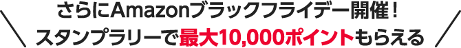 さらにAmazonブラックフライデー開催! スタンプラリーで最大10,000ポイントもらえる