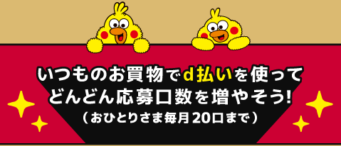 いつものお買物でd払いを使ってどんどん応募口数を増やそう！（おひとりさま毎月20口まで）