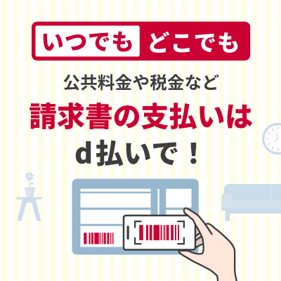 いつでもどこでも公共料金や税金など請求書の支払いはd払いで！