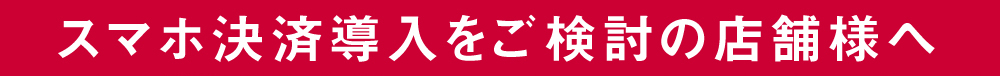 スマホ決済導入をご検討の店舗様