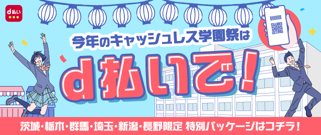 今年のキャッシュレス学園祭はd払いで！ 埼玉・群馬・茨城・栃木・長野・新潟限定 特別パッケージはコチラ！