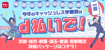 今年のキャッシュレス学園祭はd払いで！ 埼玉・群馬・茨城・栃木・長野・新潟限定 特別パッケージはコチラ！
