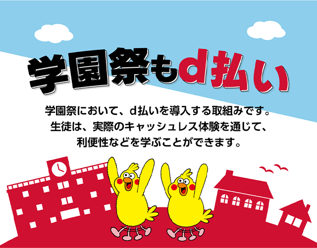 学園祭もd払い 学園祭において、d払いを導入する取組みです。生徒は、実際のキャッシュレス体験を通じて、利便性などを学ぶことができます。
