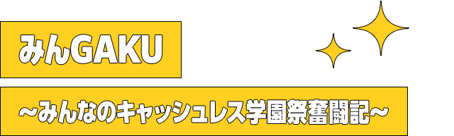 みんGAKU~みんなのキャッシュレス学園祭奮闘記~