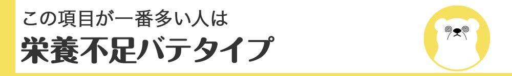 この項目が一番多い人は栄養不足バテタイプ