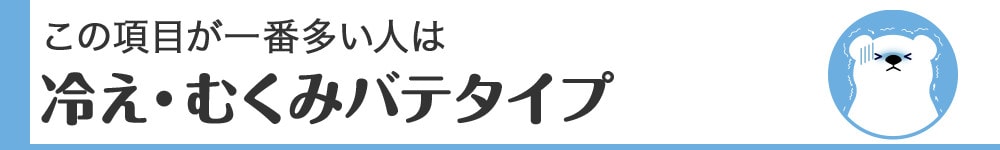 この項目が一番多い人は冷え・むくみバテタイプ