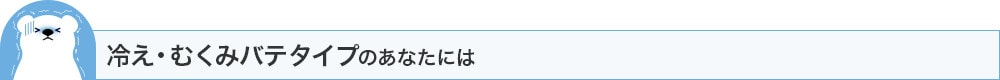 冷え・むくみバテタイプのあなたには