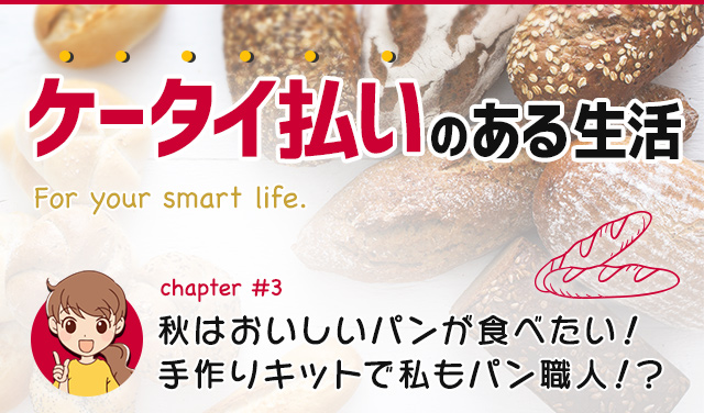 ケータイ払いのある生活chapter#3 秋はおいしいパンが食べたい！ 手作りキットで私もパン職人！？
