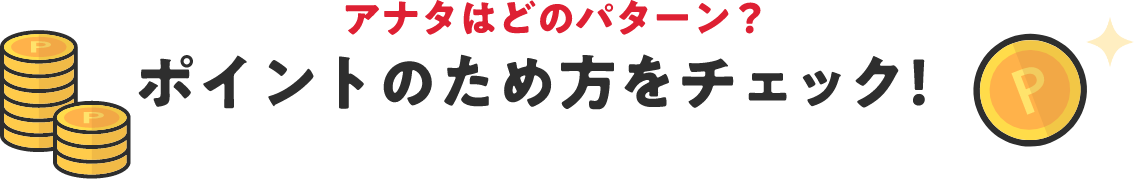 アナタはどのパターン？ ポイントのため方をチェック！